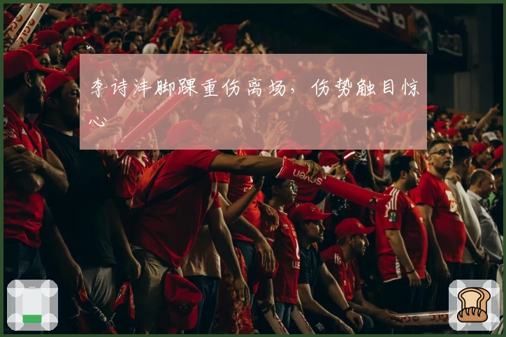 李诗沣脚踝重伤离场，伤势触目惊心