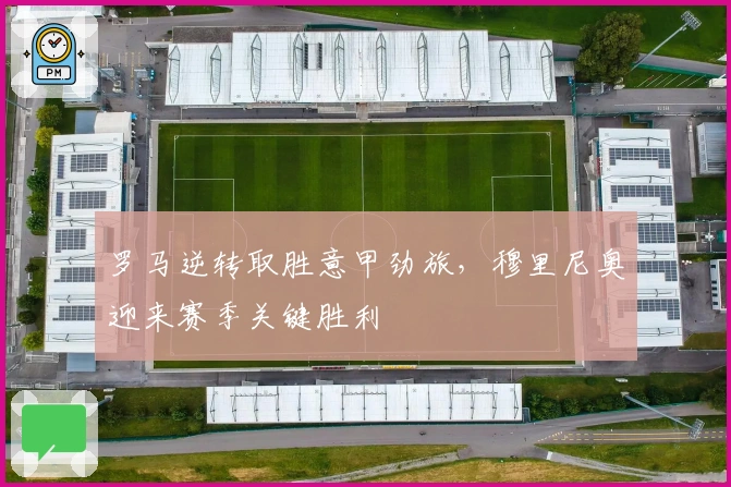 罗马逆转取胜意甲劲旅，穆里尼奥迎来赛季关键胜利