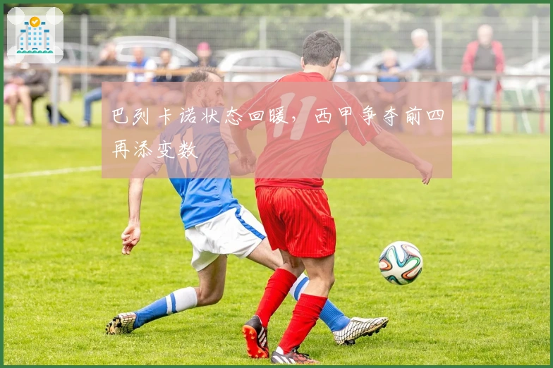 巴列卡诺状态回暖，西甲争夺前四再添变数