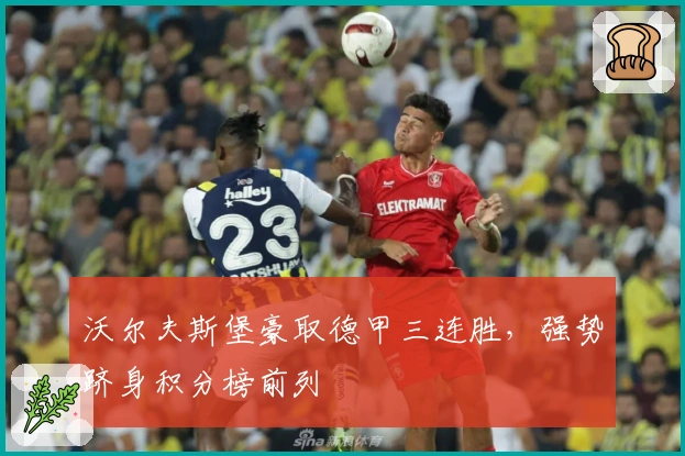 沃尔夫斯堡豪取德甲三连胜,强势跻身积分榜前列