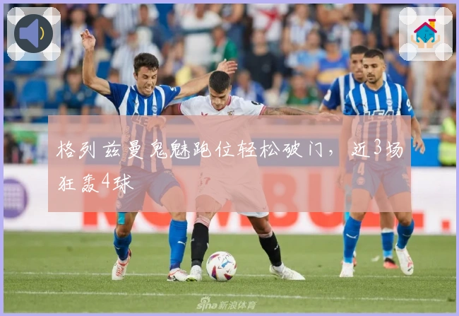 格列兹曼鬼魅跑位轻松破门，近3场狂轰4球