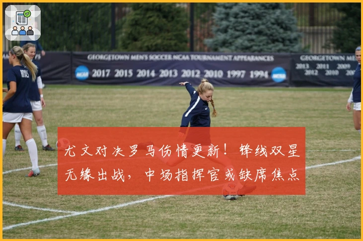 尤文对决罗马伤情更新！锋线双星无缘出战，中场指挥官或缺席焦点战