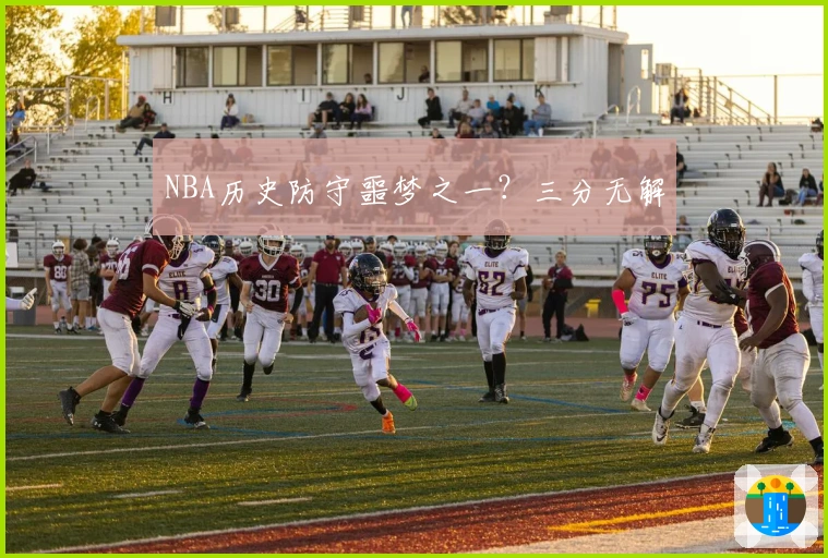 NBA历史防守噩梦之一？三分无解