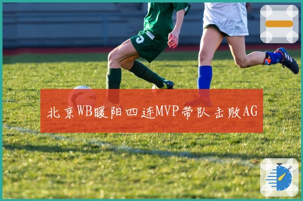 北京WB暖阳四连MVP带队击败AG