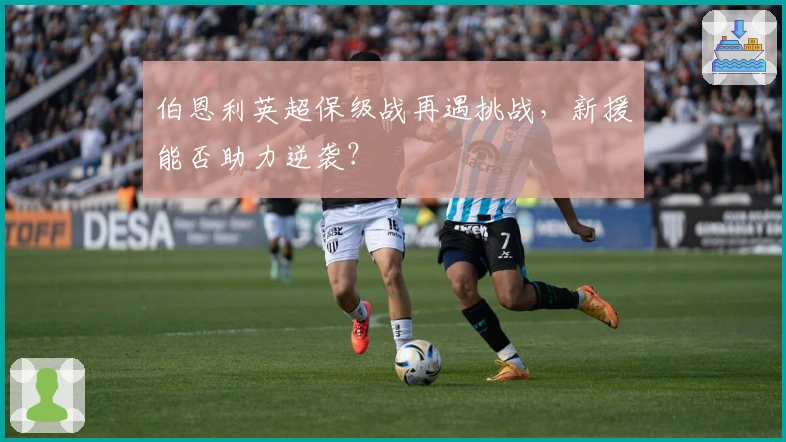 伯恩利英超保级战再遇挑战，新援能否助力逆袭？