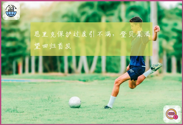 恩里克保护过度引不满，登贝莱渴望回归首发