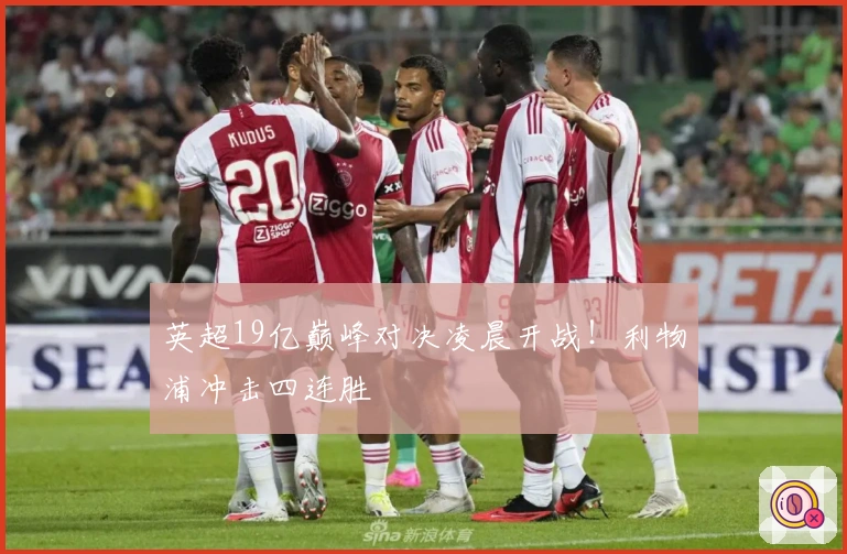 英超19亿巅峰对决凌晨开战！利物浦冲击四连胜