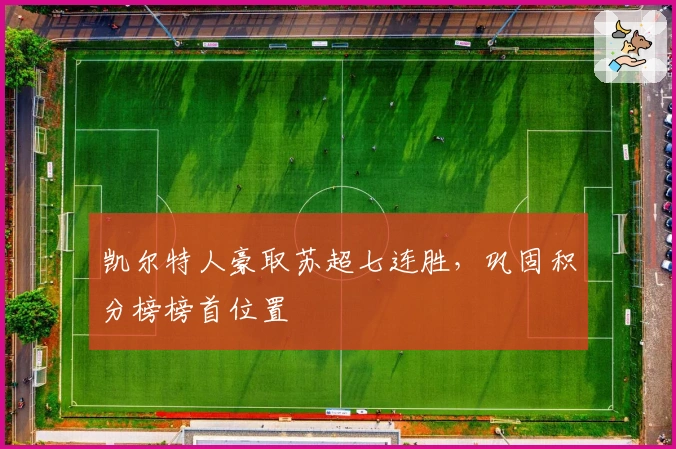 凯尔特人豪取苏超七连胜，巩固积分榜榜首位置