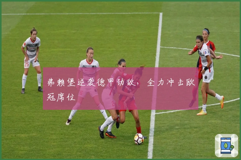 弗赖堡逆袭德甲劲敌，全力冲击欧冠席位