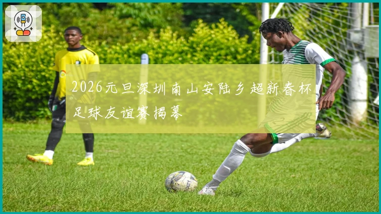 2026元旦深圳南山安陆乡超新春杯足球友谊赛揭幕